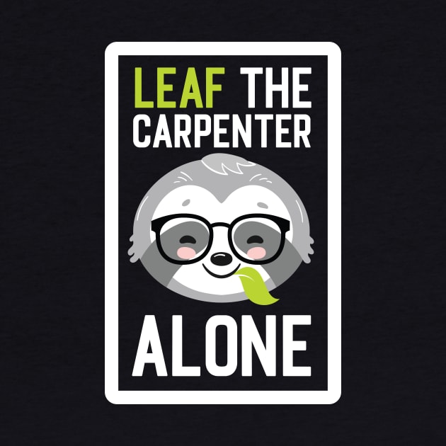 Funny Carpenter Pun - Leaf me Alone - Gifts for Carpenters by BetterManufaktur